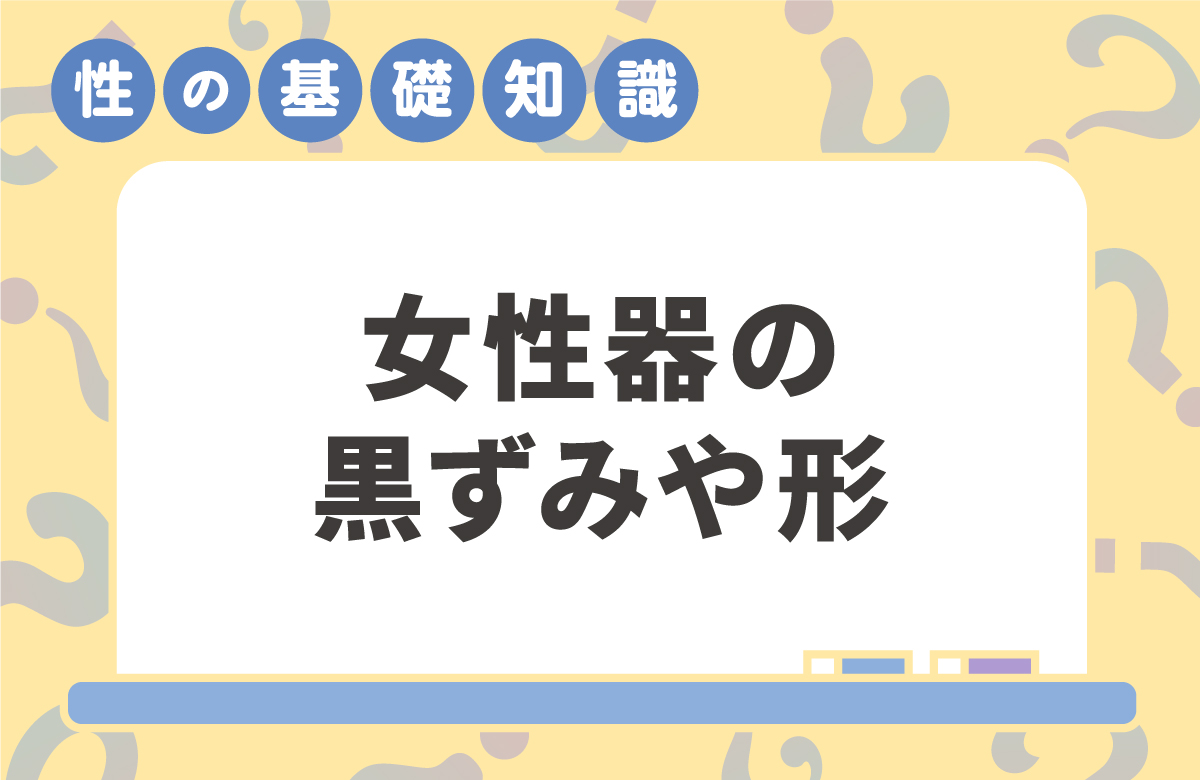 女性器の黒ずみや形が気になったら　対策しつつも愛でるが勝ち