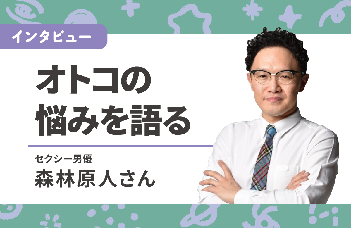 セクシー男優・森林原人さんと語る「人には言えないオトコの悩み」