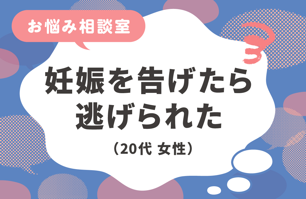 妊娠を告げたら彼氏が逃げた。1人でどうすればいい？