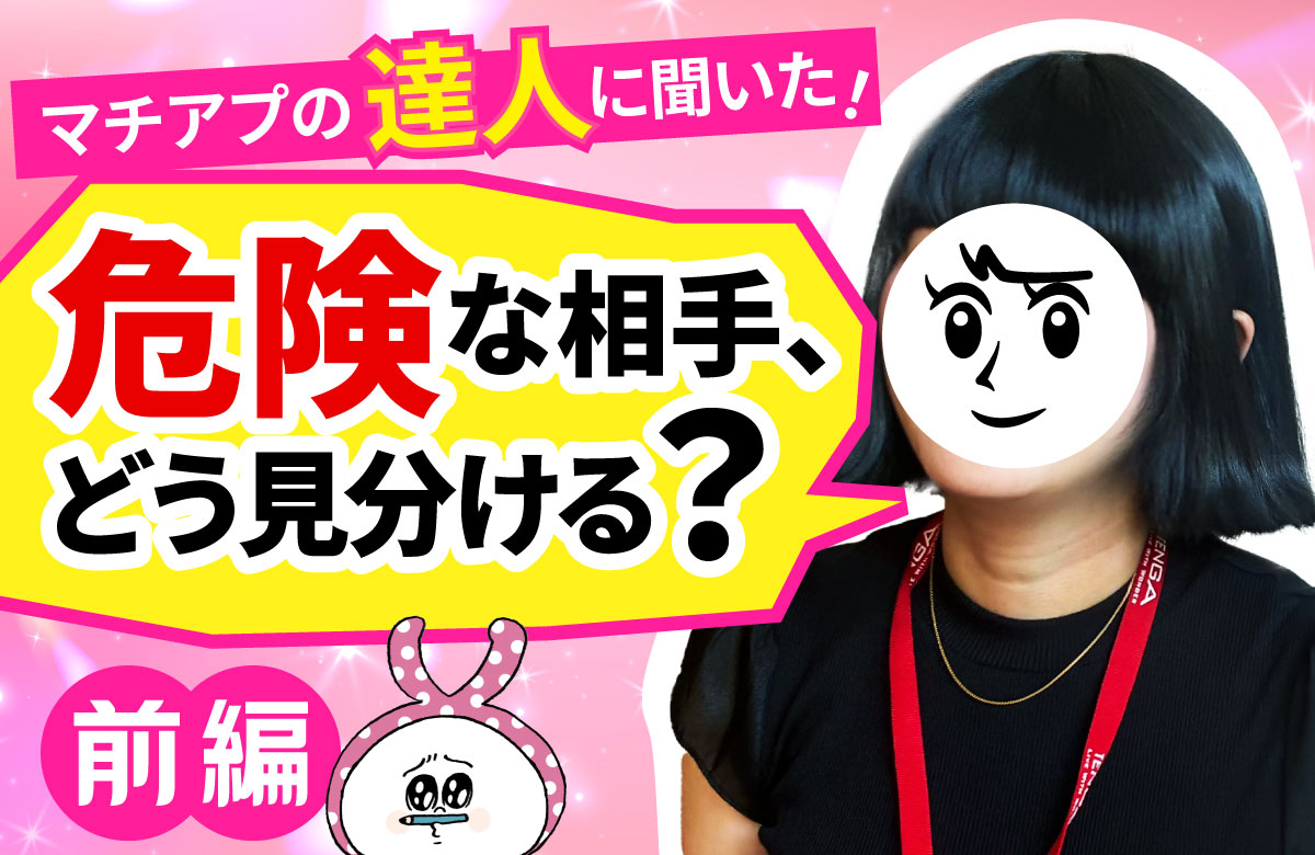 マッチングアプリを使い込んだTENGA女性社員に聞く！危険な相手を見分けるポイント【前編】
